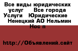 Все виды юридических услуг.  - Все города Услуги » Юридические   . Ненецкий АО,Нельмин Нос п.